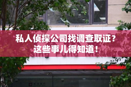 龙海私人侦探公司找调查取证？这些事儿得知道！