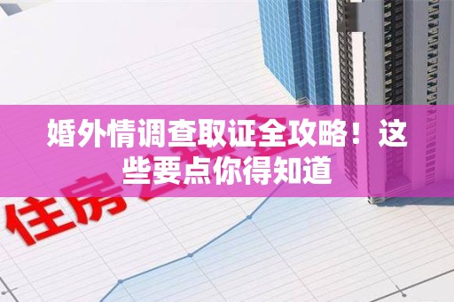 龙海婚外情调查取证全攻略！这些要点你得知道
