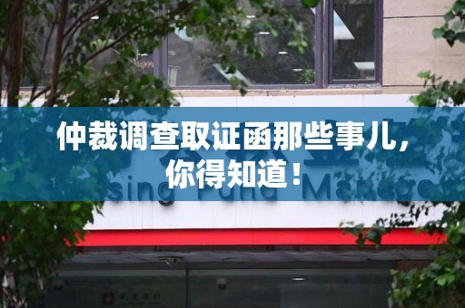 龙海仲裁调查取证函那些事儿，你得知道！