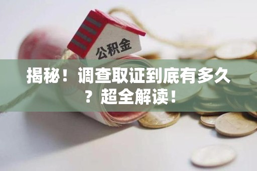 龙海揭秘！调查取证到底有多久？超全解读！