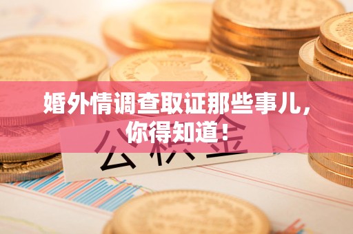 龙海婚外情调查取证那些事儿，你得知道！