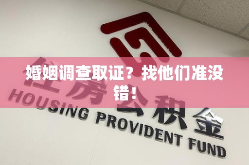 龙海婚姻调查取证？找他们准没错！
