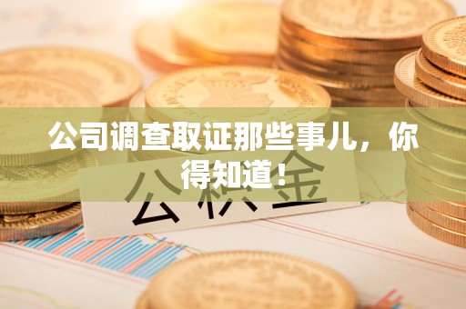 龙海公司调查取证那些事儿，你得知道！