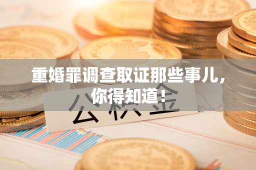 龙海重婚罪调查取证那些事儿，你得知道！