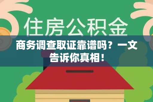 龙海商务调查取证靠谱吗？一文告诉你真相！