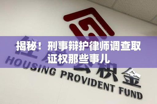 龙海揭秘！刑事辩护律师调查取证权那些事儿