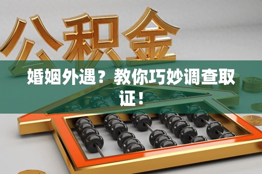 龙海婚姻外遇？教你巧妙调查取证！