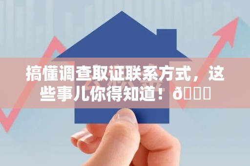 龙海搞懂调查取证联系方式，这些事儿你得知道！😎